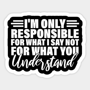 I'm only responsible for what i say not for what you understand Sticker